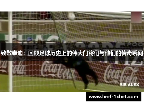 致敬泰迪:回顾足球历史上的伟大门将们与他们的传奇瞬间 致敬泰迪:回顾足球历史上的伟大门将们与他们的传奇瞬间