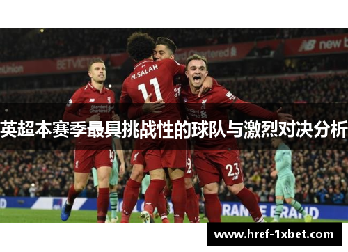 英超本赛季最具挑战性的球队与激烈对决分析