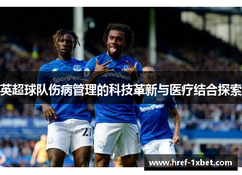 英超球队伤病管理的科技革新与医疗结合探索 英超球队伤病管理的科技革新与医疗结合探索