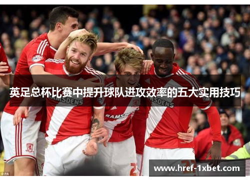英足总杯比赛中提升球队进攻效率的五大实用技巧 英足总杯比赛中提升球队进攻效率的五大实用技巧