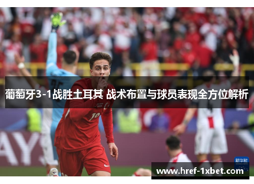 葡萄牙3-1战胜土耳其 战术布置与球员表现全方位解析 葡萄牙3-1战胜土耳其 战术布置与球员表现全方位解析
