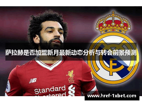 萨拉赫是否加盟新月最新动态分析与转会前景预测