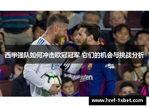 西甲强队如何冲击欧冠冠军 它们的机会与挑战分析 西甲强队如何冲击欧冠冠军 它们的机会与挑战分析