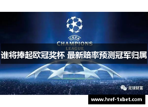 谁将捧起欧冠奖杯 最新赔率预测冠军归属 谁将捧起欧冠奖杯 最新赔率预测冠军归属