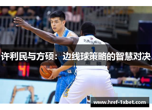 许利民与方硕:边线球策略的智慧对决 许利民与方硕:边线球策略的智慧对决