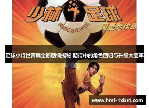 足球小将世青篇全新剧情揭秘 期待中的角色回归与升级大变革 足球小将世青篇全新剧情揭秘 期待中的角色回归与升级大变革