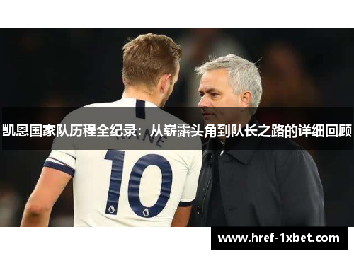 凯恩国家队历程全纪录：从崭露头角到队长之路的详细回顾