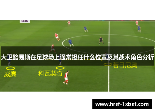 大卫路易斯在足球场上通常担任什么位置及其战术角色分析 大卫路易斯在足球场上通常担任什么位置及其战术角色分析