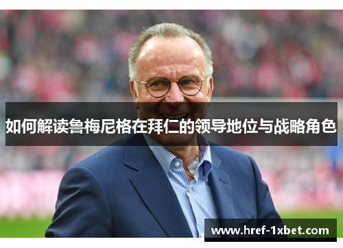 如何解读鲁梅尼格在拜仁的领导地位与战略角色 如何解读鲁梅尼格在拜仁的领导地位与战略角色