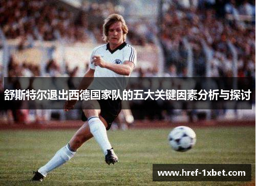 舒斯特尔退出西德国家队的五大关键因素分析与探讨