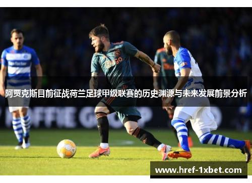 阿贾克斯目前征战荷兰足球甲级联赛的历史渊源与未来发展前景分析 阿贾克斯目前征战荷兰足球甲级联赛的历史渊源与未来发展前景分析