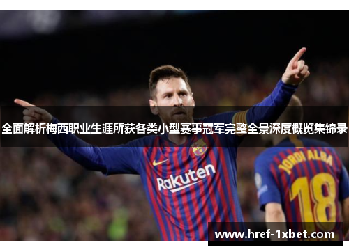 全面解析梅西职业生涯所获各类小型赛事冠军完整全景深度概览集锦录 全面解析梅西职业生涯所获各类小型赛事冠军完整全景深度概览集锦录