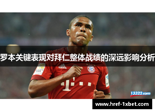 罗本关键表现对拜仁整体战绩的深远影响分析 罗本关键表现对拜仁整体战绩的深远影响分析