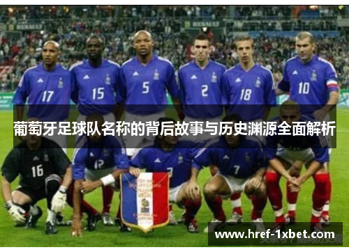葡萄牙足球队名称的背后故事与历史渊源全面解析