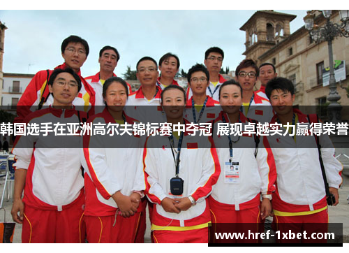 韩国选手在亚洲高尔夫锦标赛中夺冠 展现卓越实力赢得荣誉