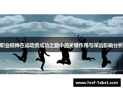 职业精神在运动员成功之路中的关键作用与深远影响分析
