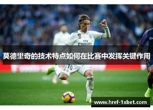 莫德里奇的技术特点如何在比赛中发挥关键作用