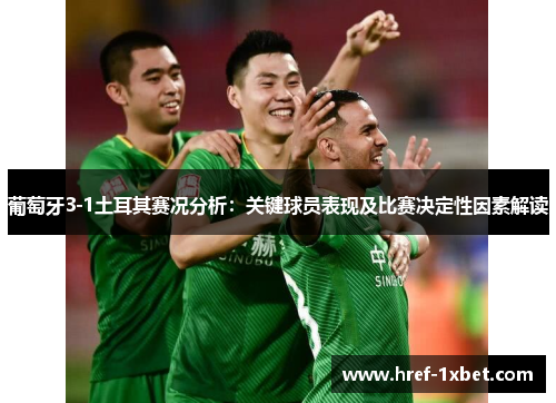 葡萄牙3-1土耳其赛况分析:关键球员表现及比赛决定性因素解读 葡萄牙3-1土耳其赛况分析:关键球员表现及比赛决定性因素解读