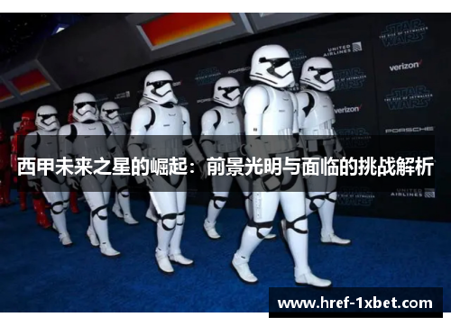 西甲未来之星的崛起：前景光明与面临的挑战解析