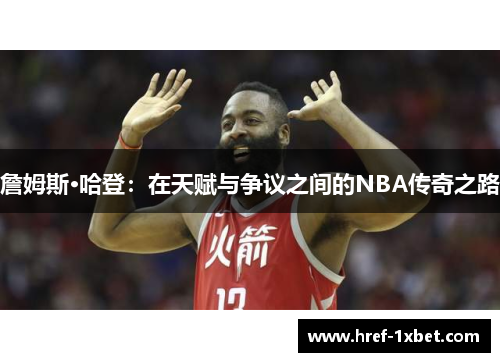 詹姆斯·哈登：在天赋与争议之间的NBA传奇之路