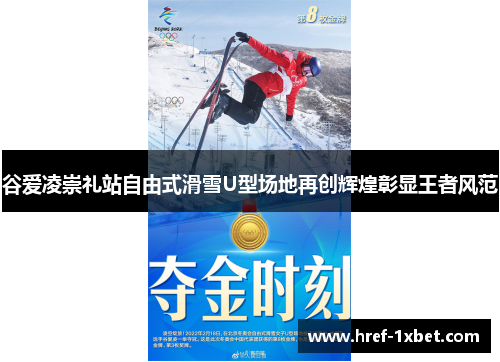 谷爱凌崇礼站自由式滑雪U型场地再创辉煌彰显王者风范 谷爱凌崇礼站自由式滑雪U型场地再创辉煌彰显王者风范