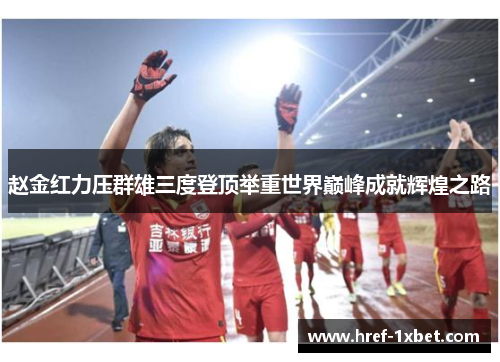 赵金红力压群雄三度登顶举重世界巅峰成就辉煌之路 赵金红力压群雄三度登顶举重世界巅峰成就辉煌之路