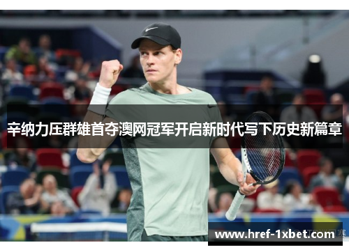 辛纳力压群雄首夺澳网冠军开启新时代写下历史新篇章