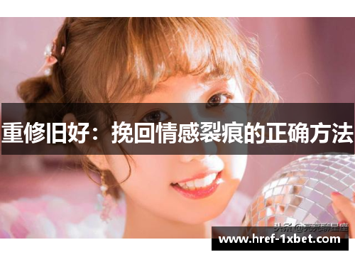 重修旧好：挽回情感裂痕的正确方法