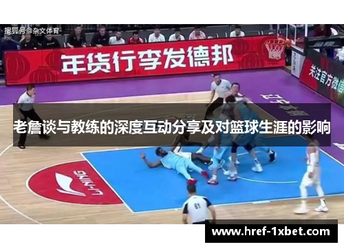 老詹谈与教练的深度互动分享及对篮球生涯的影响