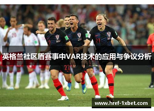 英格兰社区盾赛事中VAR技术的应用与争议分析 英格兰社区盾赛事中VAR技术的应用与争议分析