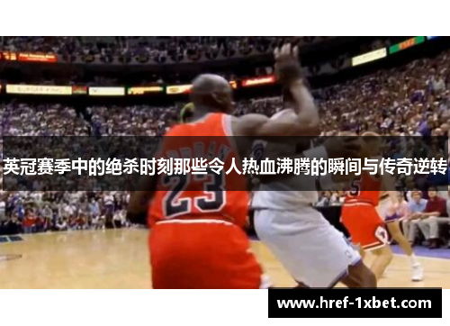 英冠赛季中的绝杀时刻那些令人热血沸腾的瞬间与传奇逆转 英冠赛季中的绝杀时刻那些令人热血沸腾的瞬间与传奇逆转