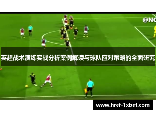 英超战术演练实战分析案例解读与球队应对策略的全面研究 英超战术演练实战分析案例解读与球队应对策略的全面研究