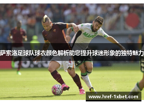 萨索洛足球队球衣颜色解析助您提升球迷形象的独特魅力
