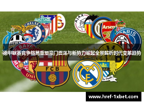 德甲联赛竞争格局重塑豪门震荡与新势力崛起全景解析时代变革趋势