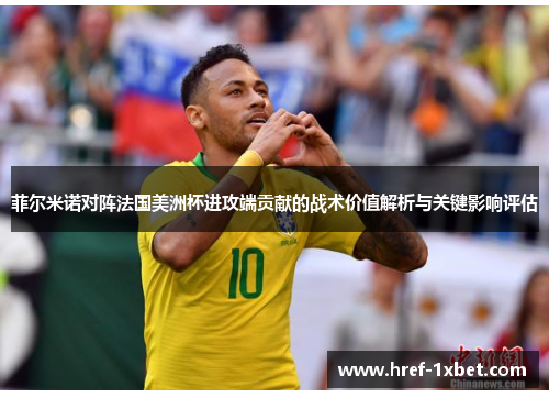 菲尔米诺对阵法国美洲杯进攻端贡献的战术价值解析与关键影响评估