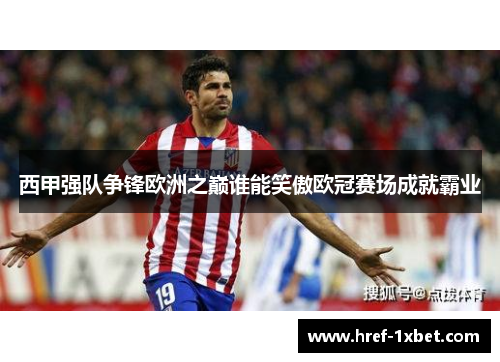 西甲强队争锋欧洲之巅谁能笑傲欧冠赛场成就霸业
