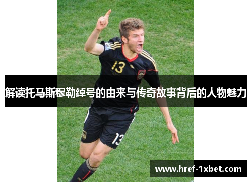 解读托马斯穆勒绰号的由来与传奇故事背后的人物魅力