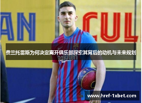 费兰托雷斯为何决定离开俱乐部探索其背后的动机与未来规划