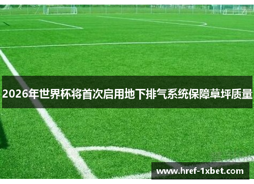 2026年世界杯将首次启用地下排气系统保障草坪质量