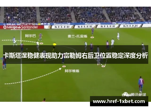 卡斯塔涅稳健表现助力富勒姆右后卫位置稳定深度分析 卡斯塔涅稳健表现助力富勒姆右后卫位置稳定深度分析