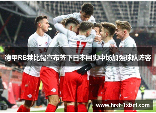 德甲RB莱比锡宣布签下日本国脚中场加强球队阵容