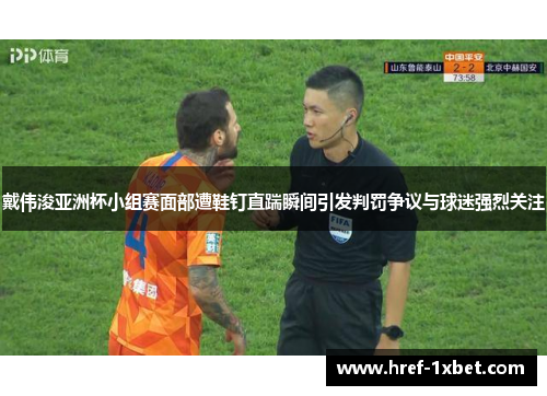 戴伟浚亚洲杯小组赛面部遭鞋钉直踹瞬间引发判罚争议与球迷强烈关注