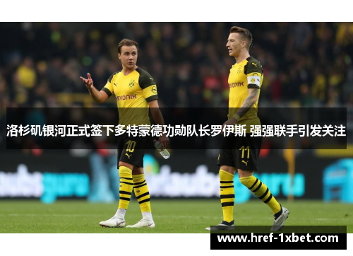 洛杉矶银河正式签下多特蒙德功勋队长罗伊斯 强强联手引发关注
