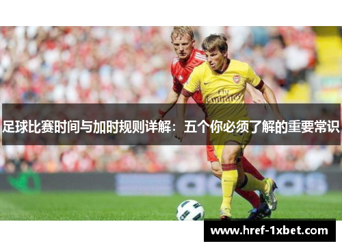 足球比赛时间与加时规则详解：五个你必须了解的重要常识