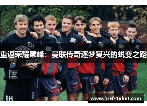 重返荣耀巅峰：曼联传奇逐梦复兴的蜕变之路