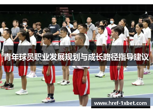 青年球员职业发展规划与成长路径指导建议 青年球员职业发展规划与成长路径指导建议