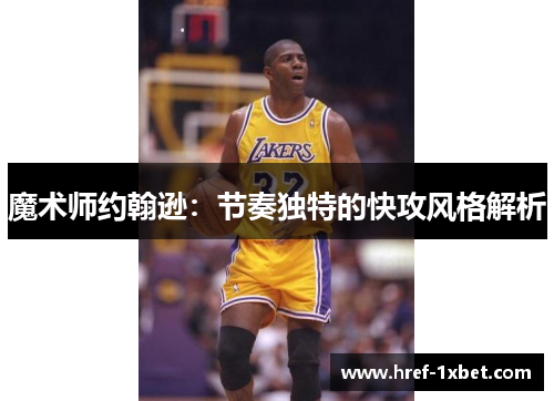 魔术师约翰逊:节奏独特的快攻风格解析 魔术师约翰逊:节奏独特的快攻风格解析