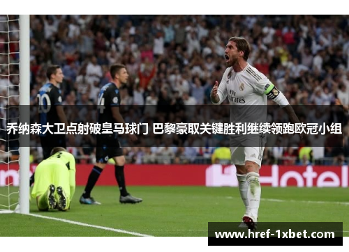 乔纳森大卫点射破皇马球门 巴黎豪取关键胜利继续领跑欧冠小组 乔纳森大卫点射破皇马球门 巴黎豪取关键胜利继续领跑欧冠小组