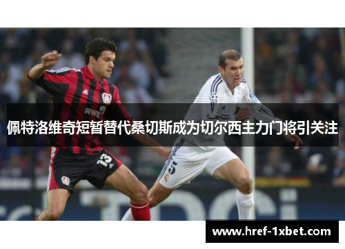 佩特洛维奇短暂替代桑切斯成为切尔西主力门将引关注