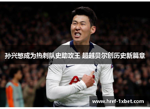 孙兴慜成为热刺队史助攻王 超越贝尔创历史新篇章 孙兴慜成为热刺队史助攻王 超越贝尔创历史新篇章